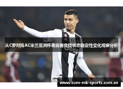 从C罗对阵AC米兰亚洲杯表现看竞技状态稳定性变化观察分析