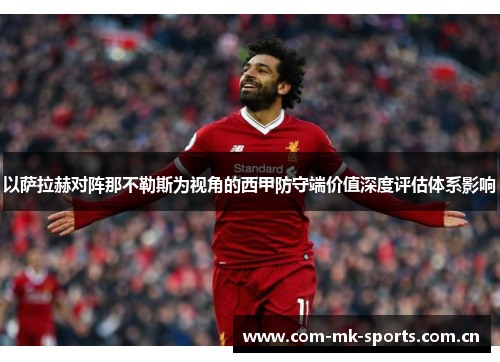 以萨拉赫对阵那不勒斯为视角的西甲防守端价值深度评估体系影响 以萨拉赫对阵那不勒斯为视角的西甲防守端价值深度评估体系影响
