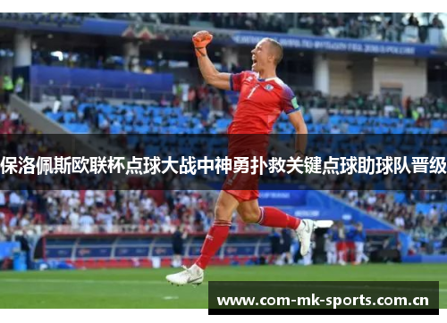 保洛佩斯欧联杯点球大战中神勇扑救关键点球助球队晋级 保洛佩斯欧联杯点球大战中神勇扑救关键点球助球队晋级